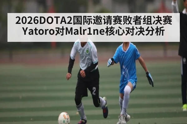 2026DOTA2国际邀请赛败者组决赛 Yatoro对Malr1ne核心对决分析