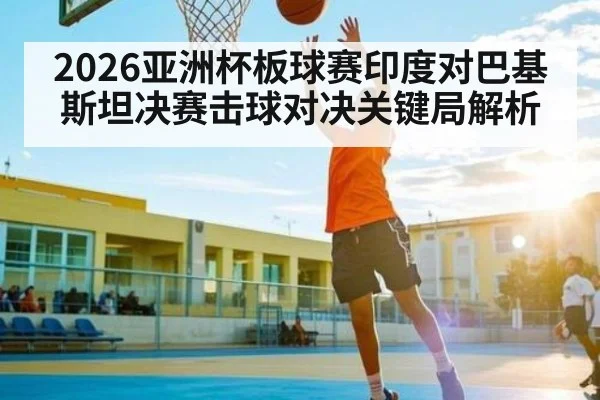 2026亚洲杯板球赛印度对巴基斯坦决赛击球对决关键局解析