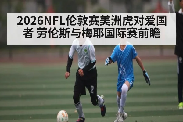 2026NFL伦敦赛美洲虎对爱国者 劳伦斯与梅耶国际赛前瞻