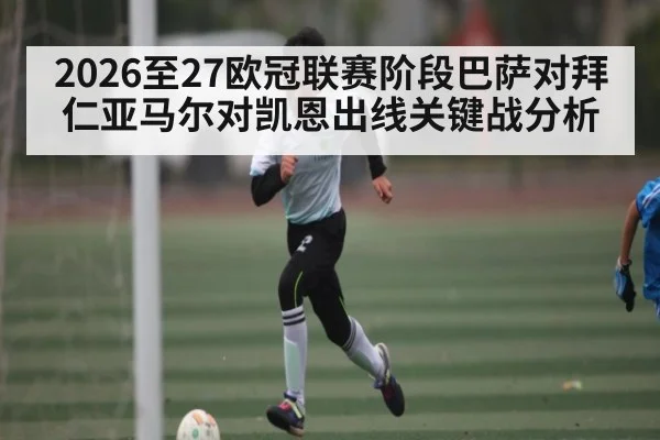 2026至27欧冠联赛阶段巴萨对拜仁亚马尔对凯恩出线关键战分析